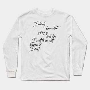 I already know what giving up feels like I want to see what happens if I don't Long Sleeve T-Shirt